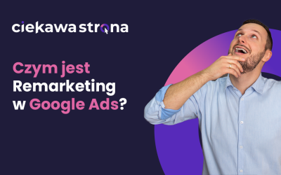Remarketing w Google Ads. Czym jest i jakie daje korzyści?